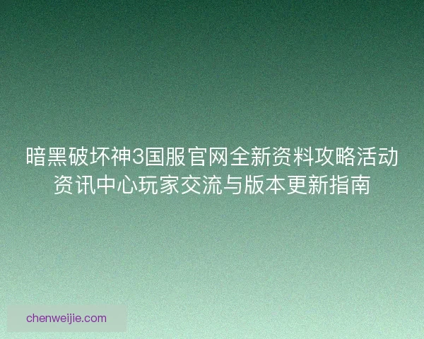 暗黑破坏神3国服官网全新资料攻略活动资讯中心玩家交流与版本更新指南